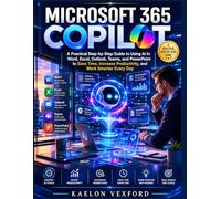 MICROSOFT 365 COPILOT FOR BEGINNERS AND PROFESSIONALS: A Practical Step-by-Step Guide to Using AI in Word, Excel, Outlook, Teams, and PowerPoint to Save Time, Increase Productivity, and Work Smarter