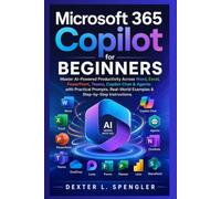 Microsoft 365 Copilot for Beginners: Master AI-Powered Productivity Across Word, Excel, PowerPoint, Teams, Copilot Chat & Agents with Practical Prompts, Real-World Examples & Step-by-Step Instructions