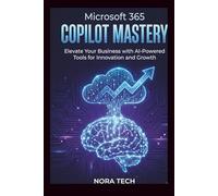 Microsoft 365 Copilot Mastery: Elevate Your Business with AI-Powered Tools for Innovation and Growth