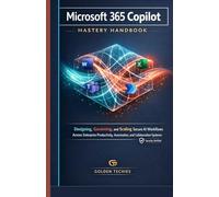 MICROSOFT 365 COPILOT MASTERY HANDBOOK: DESIGNING, GOVERNING, AND SCALING SECURE AI WORKFLOWS ACROSS ENTERPRISE PRODUCTIVITY, AUTOMATION, AND COLLABORATION SYSTEMS
