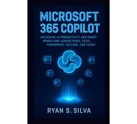 MICROSOFT 365 COPILOT: Unlocking AI Productivity and Smart Workflows Across Word, Excel, PowerPoint, Outlook, and Teams