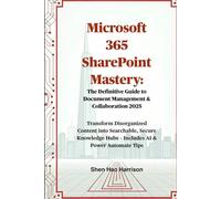 Microsoft 365 SharePoint Mastery: The Definitive Guide to Document Management & Collaboration 2025: Transform Disorganized Content into Searchable, ... Hubs - Includes AI & Power Automate Tips