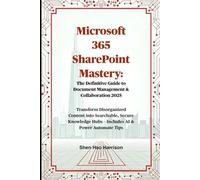 Microsoft 365 SharePoint Mastery: The Definitive Guide to Document Management & Collaboration 2025: Transform Disorganized Content into Searchable, ... Hubs - Includes AI & Power Automate Tips