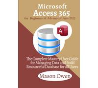Microsoft Access 365 for Beginners and Advanced Users 2022: The Complete Mastery User Guide for Managing Data and Build Resourceful Database for All Users