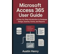 Microsoft Access 365 User Guide: A Step-by-Step Introduction to Database Design, Queries, Forms, and Reports