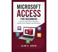 Microsoft Access for Beginners: A Step-by-Step Guide to Databases, Queries, Forms, Reports, and Automation