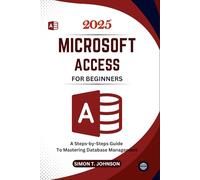 Microsoft Access For Beginners: A Steps-by-Steps Guide to Mastering Database Management (Microsoft Office Made Easy)