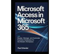 Microsoft Access in Microsoft 365: Design, Manage, and Automate Business Databases for the Modern Workplace