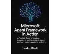 Microsoft Agent Framework in Action: A Practical Guide to Building, Connecting, and Deploying AI Agents with .NET, Python, and Azure AI Foundry