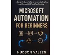 MICROSOFT AUTOMATION FOR BEGINNERS: A Complete Guide to Power Automate, Copilot, and Microsoft 365 Workflow Mastery
