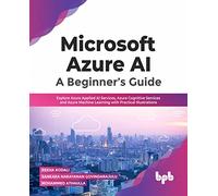 Microsoft Azure AI: A Beginner’s Guide: Explore Azure Applied AI Services, Azure Cognitive Services and Azure Machine Learning with Practical Illustrations (English Edition)