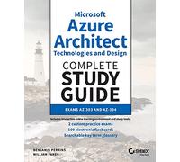Microsoft Azure Architect Technologies and Design Complete Study Guide: Exams AZ-303 and AZ-304