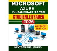 MICROSOFT AZURE FUNDAMENTALS (AZ-900) STUDIENLEITFADEN: Beherrschung der wichtigsten Cloud-Prinzipien und -Technologien für Einsteiger