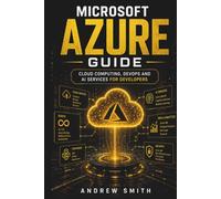 MICROSOFT AZURE GUIDE: CLOUD COMPUTING, DEVOPS AND AI SERVICES FOR DEVELOPERS