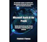 Microsoft Azure in der Praxis: Hybride Infrastrukturen und virtuelle Arbeitsplätze erfolgreich planen und umsetzen