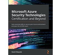 Microsoft Azure Security Technologies Certification and Beyond: Gain practical skills to secure your Azure environment and pass the AZ-500 exam