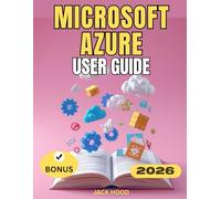 MICROSOFT AZURE USER GUIDE: The Complete Step-by-Step Manual for Beginners to Master Setup, Configuration, Cloud Services, Security & Productivity