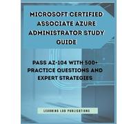 Microsoft Certified Associate Azure Administrator Study Guide: Pass AZ-104 with 500+ Practice Questions and Expert Strategies