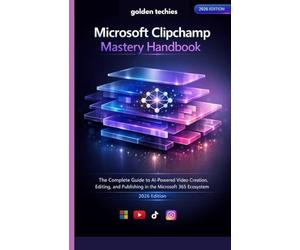MICROSOFT CLIPCHAMP MASTERY HANDBOOK: THE COMPLETE GUIDE TO AI-POWERED VIDEO CREATION, EDITING, AND PUBLISHING IN THE MICROSOFT 365 ECOSYSTEM (2026 EDITION)