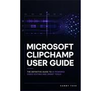 MICROSOFT CLIPCHAMP USER GUIDE: A Step-by-Step Practical Manual to Master Timeline Editing, Visual Effects, Audio Mixing, and Smart AI Tools in Windows