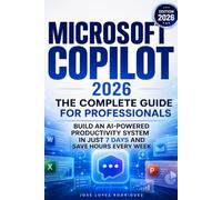 MICROSOFT COPILOT 2026 The Complete Guide for Professionals: Build an AI-Powered Productivity System in Just 7 Days and Save Hours Every Week