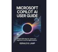 MICROSOFT COPILOT AI USER GUIDE: Simple 2025 Steps for Seniors and Beginners to Use the Digital Assistant