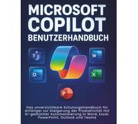 MICROSOFT COPILOT BENUTZERHANDBUCH: Das unverzichtbare Schulungshandbuch für Anfänger zur Steigerung der Produktivität mit KI-gestützter Automatisierung in Word, Excel, PowerPoint, Outlook und Teams