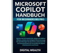 MICROSOFT COPILOT-BENUTZERHANDBUCH FÜR ANFÄNGER BIS PROFIS: Meistern Sie intelligente KI-Automatisierung, bleiben Sie auf dem Laufenden, verbessern Sie die Zusammenarbeit und transformieren Sie sich