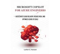 Microsoft Copilot for Azure Engineers: Accelerate Cloud Delivery, Reduce Risk, and Optimize Azure at Scale