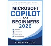 Microsoft Copilot for Beginners 2026: A Step-by-Step Guide to Master AI for Work, Automate Tasks, Create Content, with Microsoft 365
