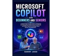 Microsoft Copilot for Beginners and Seniors: A Simple Step-by-Step Guide to Mastering AI Productivity in Word, Excel, PowerPoint, and Office Tasks for Everyday Users, Seniors, and Beginners