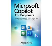 Microsoft Copilot for Beginners: How to Use AI in Word, Excel, Outlook, and Teams to Work Faster Every Day