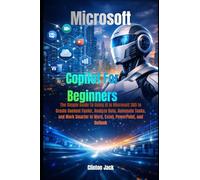 Microsoft Copilot For Beginners: The Simple Guide To Using AI in Microsoft 365 to Create Content Faster, Analyze Data, Automate Tasks, and Work Smarter in Word, Excel, PowerPoint, and Outlook