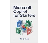 MICROSOFT COPILOT FOR STARTERS: Unlock AI-Powered Productivity in Microsoft 365 - A Step-by-Step Guide to Mastering Copilot in Word, Excel, Teams, Outlook, Edge, and Windows 11 .