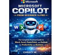 Microsoft Copilot From Beginners to Pro: A Practical Guide to Using AI in Word, Excel, PowerPoint, and Outlook