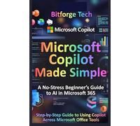 Microsoft Copilot Made Simple: A No-Stress Beginner’s Guide to AI in Microsoft 365: Step-by-Step Guide to Using Copilot Across Microsoft Office Tools
