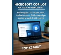 Microsoft Copilot per Assoluti Principianti: Padroneggia l’IA in Word, Excel, Outlook e altro - Guida passo dopo passo per utenti di tutti i giorni