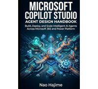 Microsoft Copilot Studio Agent Design Handbook: Build, Deploy, and Scale Intelligent AI Agents Across Microsoft 365 and Power Platform