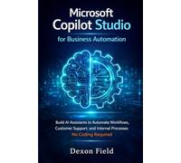 Microsoft Copilot Studio for Business Automation: Build AI Assistants to Automate Workflows, Customer Support, and Internal Processes No Coding Required