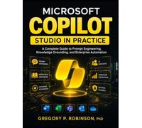 MICROSOFT COPILOT STUDIO IN PRACTICE: A Complete Guide to Prompt Engineering, Knowledge Grounding, and Enterprise Automation