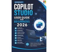 Microsoft Copilot Studio User Guide for Beginners 2026: A Beginner's Guide to AI copilots, automation, workflows, Power Platform, integrations, ... and more with images and illustrations.