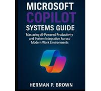 Microsoft Copilot Systems Guide: Mastering AI-Powered Productivity and System Integration Across Modern Work Environments: 2 (Digital Productivity Systems)