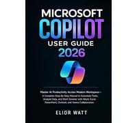 Microsoft Copilot User Guide 2026: Master Ai Productivity Across Modern Workspace- A Step-By-Step Manual To Automate Tasks, Analyze Data, Work Smarter With Word, Excel, PowerPoint, Outlook And Teams.