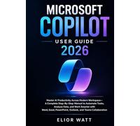 Microsoft Copilot User Guide 2026: Master Ai Productivity Across Modern Workspace- A Step-By-Step Manual To Automate Tasks, Analyze Data, Work Smarter With Word, Excel, PowerPoint, Outlook And Teams.