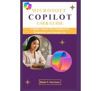 MICROSOFT COPILOT USER GUIDE: A Simple, Step-by-Step Handbook for Productivity and Everyday Use