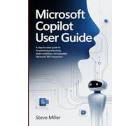 Microsoft Copilot User Guide: A Step-by-Step Guide to AI-Powered Productivity, Smart Workflows, and Seamless Microsoft 365 Integration