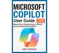 MICROSOFT COPILOT USER GUIDE FOR BEGINNERS: Boost Your Productivity in Word, Excel, PowerPoint & More