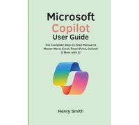 Microsoft Copilot User Guide: The Complete Step-by-Step Manual to Master Word, Excel, PowerPoint, Outlook & More with AI