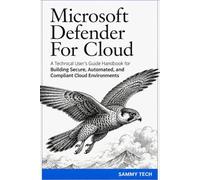 Microsoft Defender For Cloud: A Technical User's Guide Handbook for Building Secure, Automated, and Compliant Cloud Environments