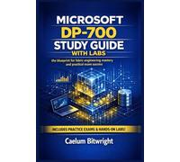 Microsoft DP-700 Study Guide with Labs: The Blueprint for Fabric Engineering Mastery and Practical Exam Success (The Caelum Protocol)